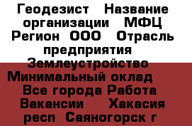 Геодезист › Название организации ­ МФЦ Регион, ООО › Отрасль предприятия ­ Землеустройство › Минимальный оклад ­ 1 - Все города Работа » Вакансии   . Хакасия респ.,Саяногорск г.